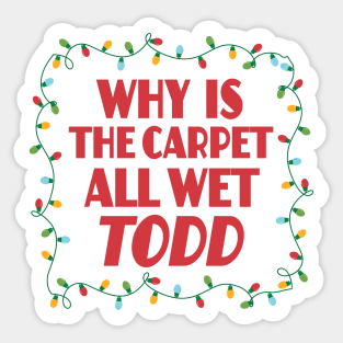 Why is the carpet all wet Todd - Christmas Vacation Todd and Margo quotes Sticker